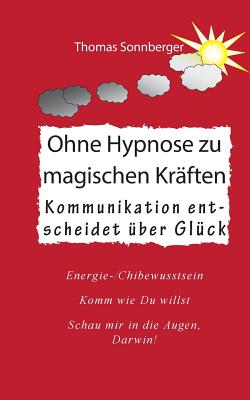 Ohne Hypnose zu magischen Kraften: Kommunikation entscheidet uber Gluck - Sonnberger, Thomas