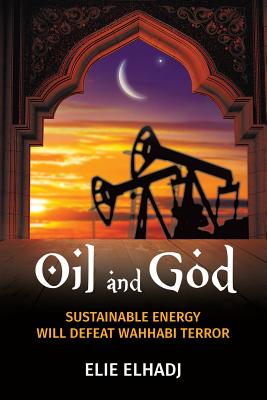 Oil and God: Sustainable Energy Will Defeat Wahhabi Terror - Elhadj, Elie