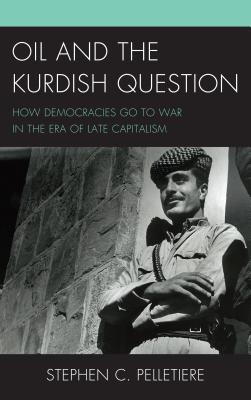 Oil and the Kurdish Question: How Democracies Go to War in the Era of Late Capitalism - Pelletiere, Stephen C