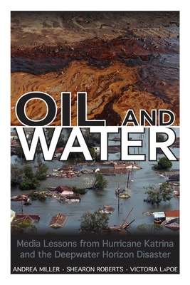 Oil and Water: Media Lessons from Hurricane Katrina and the Deepwater Horizon Disaster - Miller, Andrea, and Roberts, Shearon, and Lapoe, Victoria