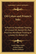 Oil Colors and Printer's Inks: A Practical Handbook Treating of Linseed Oil, Boiled Oil, Paints, Artists Colors, Lampblack and Printers Inks (1903)