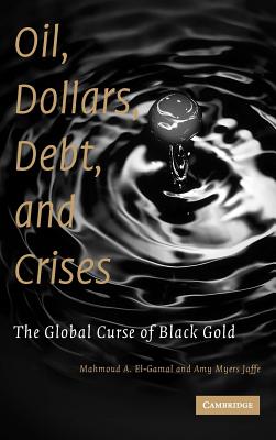 Oil, Dollars, Debt, and Crises: The Global Curse of Black Gold - El-Gamal, Mahmoud A, and Myers Jaffe, Amy