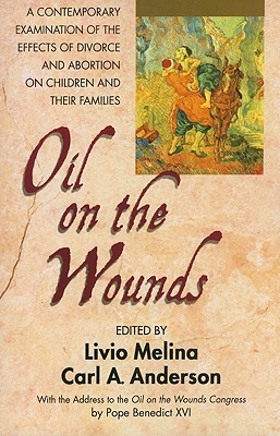 Oil on the Wounds: A Contemporary Examination of the Effects of Divorce and Abortion on Children and Their Families - Melina, Father Livio (Editor), and Anderson, Carl (Editor)