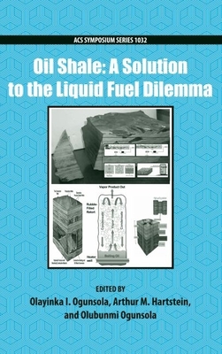 Oil Shale: A Solution to the Liquid Fuel Dilemma - Ogunsola, Olayinka (Editor), and Hartstein, Arthur, and Ogunsola, Olubunmi