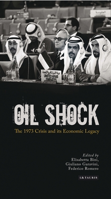 Oil Shock: The 1973 Crisis and Its Economic Legacy - Bini, Elisabetta (Editor), and Garavini, Giuliano (Editor), and Romero, Federico (Editor)