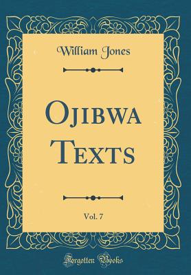 Ojibwa Texts, Vol. 7 (Classic Reprint) - Jones, William, Sir