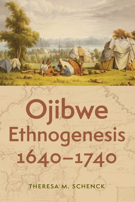 Ojibwe Ethnogenesis, 1640-1740 - Schenck, Theresa M