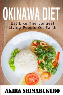 Okinawa Diet: Okinawa Diet Cookbook With The Best Traditional & New Recipes: Eat Like The Longest Living People On Earth (Blue Zones Recipes, Blue Zones Diet, Okinawa Diet) - Shimabukuro, Akira