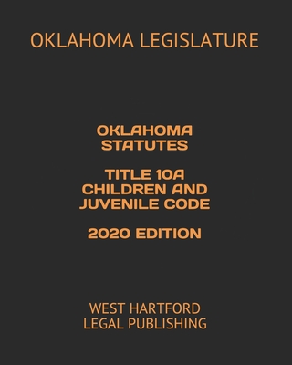 Oklahoma Statutes Title 10a Children and Juvenile Code 2020 Edition: West Hartford Legal Publishing - Legal Publishing, West Hartford (Editor), and Legislature, Oklahoma