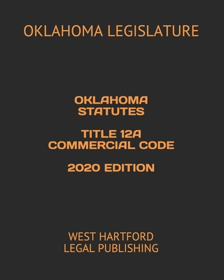 Oklahoma Statutes Title 12a Commercial Code 2020 Edition: West Hartford Legal Publishing - Legal Publishing, West Hartford (Editor), and Legislature, Oklahoma