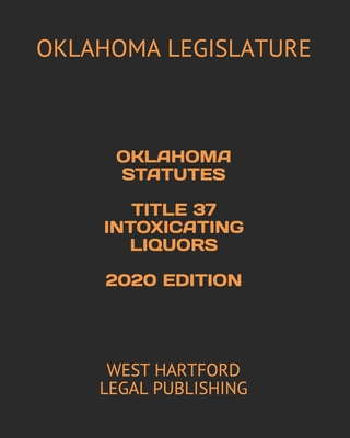 Oklahoma Statutes Title 37 Intoxicating Liquors 2020 Edition: West Hartford Legal Publishing - Legal Publishing, West Hartford (Editor), and Legislature, Oklahoma