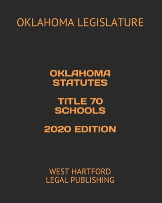 Oklahoma Statutes Title 70 Schools 2020 Edition: West Hartford Legal Publishing - Legal Publishing, West Hartford (Editor), and Legislature, Oklahoma