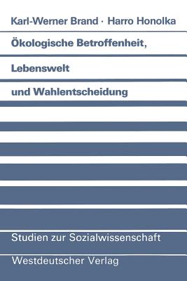 Okologische Betroffenheit, Lebenswelt Und Wahlentscheidung: Pladoyer Fur Eine Neue Perspektive Der Wahlforschung Am Beispiel Der Bundestagswahl 1983 - Brand, Karl-Werner