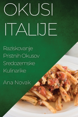 Okusi Italije: Raziskovanje Pristnih Okusov Sredozemske Kulinarike - Novak, Ana
