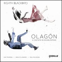Olagn: A Cantata in Doublespeak - Dan Trueman (fiddle); eighth blackbird; Gallicantus; Gallicantus (vocals); Iarla  Lionird (vocals); Laura Gill (vocals); Michael McDonagh (vocals); Nathalie Joachim (vocals); Pid  Lionird (vocals); Peadar  Lionird (vocals)