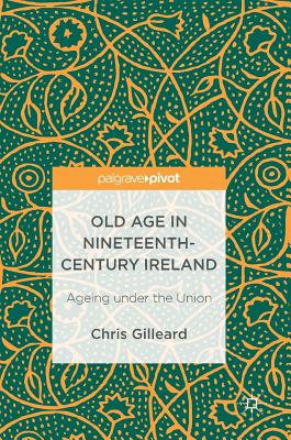 Old Age in Nineteenth-Century Ireland: Ageing Under the Union - Gilleard, Chris