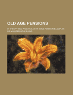 Old Age Pensions in Theory and Practice, with Some Foreign Examples
