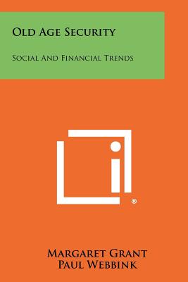 Old Age Security: Social and Financial Trends - Grant, Margaret, and Webbink, Paul (Foreword by)