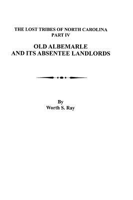 Old Albemarle and Its Absentee Landlords. Originally Published as the Lost Tribes of North Carolina, Part IV - Ray, Worth S