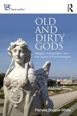 Old and Dirty Gods: Religion, Antisemitism, and the Origins of Psychoanalysis - Cooper-White, Pamela