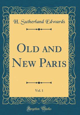 Old and New Paris, Vol. 1 (Classic Reprint) - Edwards, H Sutherland