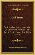 Old Bones: Or Notes for Young Naturalists, on Vertebrate Animals, Their Fossil Predecessors and Allies (1864)