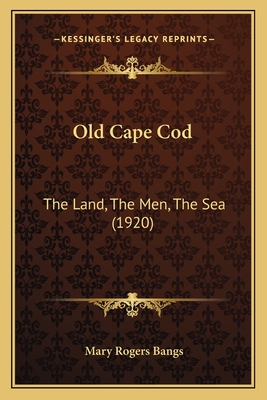 Old Cape Cod: The Land, the Men, the Sea (1920) - Bangs, Mary Rogers