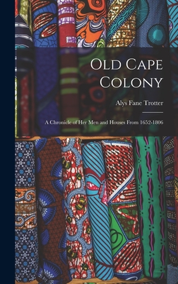 Old Cape Colony; a Chronicle of her men and Houses From 1652-1806 - Trotter, Alys Fane