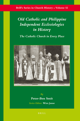 Old Catholic and Philippine Independent Ecclesiologies in History: The Catholic Church in Every Place - Smit, Peter-Ben
