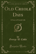 Old Creole Days: A Story of Creole Life (Classic Reprint)