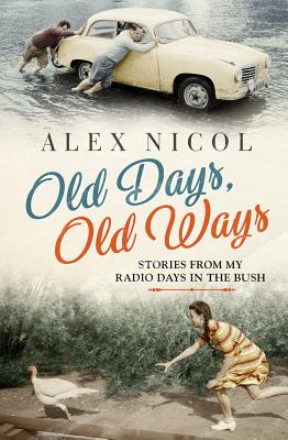 Old Days, Old Ways: Stories from my radio days in the bush - Nicol, Alex