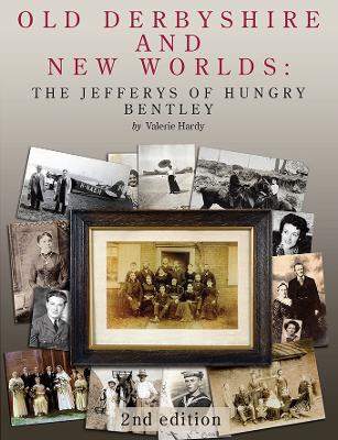 Old Derbyshire and New Worlds: The Jefferys of Hungry Bentley - Hardy, Valerie