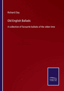 Old English Ballads: A collection of favourite ballads of the olden time