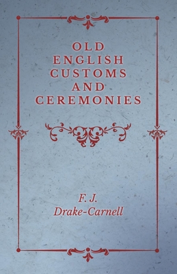 Old English Customs and Ceremonies - Drake-Carnell, F J