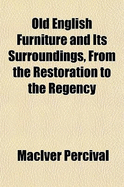 Old English Furniture and Its Surroundings, from the Restoration to the Regency