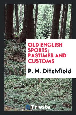 Old English Sports; Pastimes and Customs - Ditchfield, P H