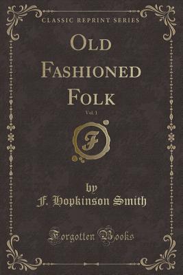 Old Fashioned Folk, Vol. 1 (Classic Reprint) - Smith, F Hopkinson