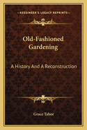 Old-Fashioned Gardening; A History and a Reconstruction
