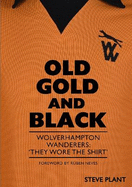 Old Gold and Black: Wolverhampton Wanderers: 'They Wore The Shirt'