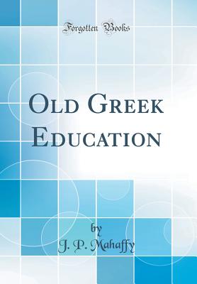 Old Greek Education (Classic Reprint) - Mahaffy, J P