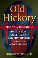 Old Hickory: The 30th Division: The Top-Rated American Infantry Division in Europe in World War II