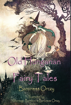 Old Hungarian Fairy Tales: (Illustrated & Unabridged Classic Edition) - Orczy, Baroness