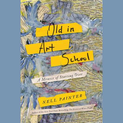 Old in Art School: A Memoir of Starting Over - Painter, Nell (Read by)