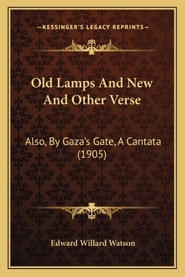 Old Lamps And New And Other Verse: Also, By Gaza's Gate, A Cantata (1905) - Watson, Edward Willard