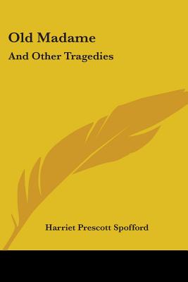 Old Madame: And Other Tragedies - Spofford, Harriet Prescott