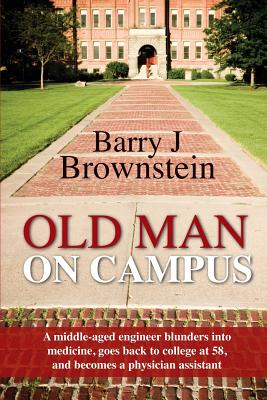 Old Man On Campus: A middle-aged engineer blunders into medicine, goes back to college at 58, and becomes a physician assistant. - Brownstein, Barry J