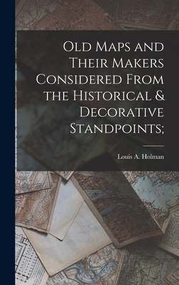 Old Maps and Their Makers Considered From the Historical & Decorative Standpoints; - Holman, Louis a (Louis Arthur) 1866 (Creator)