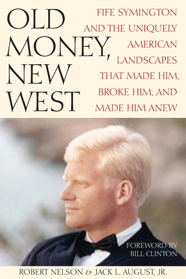 Old Money, New West: Fife Symington and the Uniquely American Landscapes That Made Him, Broke Him, and Made Him Anew - Nelson, Robert, and August, Jack L, Dr.