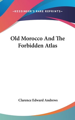Old Morocco And The Forbidden Atlas - Andrews, Clarence Edward