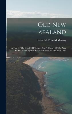 Old New Zealand: A Tale Of The Good Old Times: And A History Of The War In The North Against The Chief Heke, In The Year 1845 - Maning, Frederick Edward (Creator)